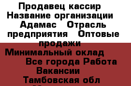 Продавец-кассир › Название организации ­ Адамас › Отрасль предприятия ­ Оптовые продажи › Минимальный оклад ­ 37 000 - Все города Работа » Вакансии   . Тамбовская обл.,Моршанск г.